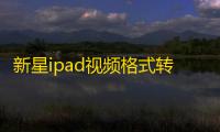 新星ipad视频格式转换器 9.1.8.0 官方版